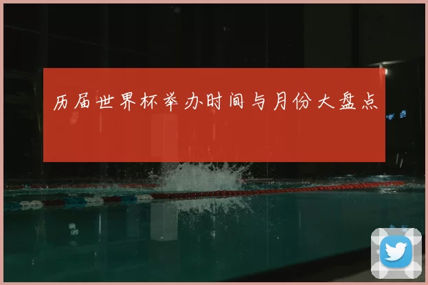 历届世界杯举办时间与月份大盘点