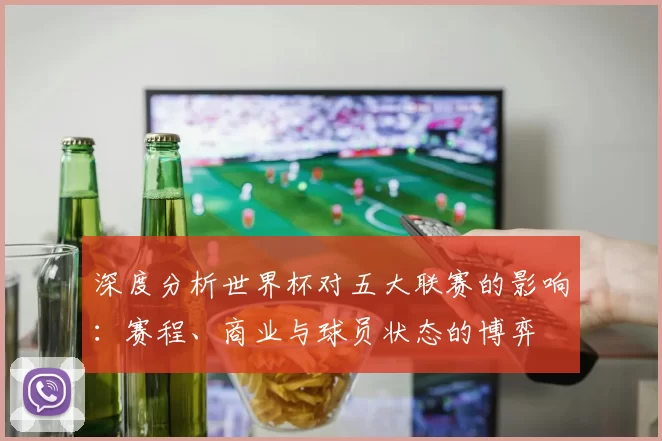 深度分析世界杯对五大联赛的影响:赛程、商业与球员状态的博弈