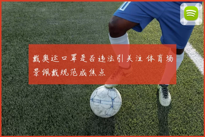 戴奥运口罩是否违法引关注 体育场景佩戴规范成焦点