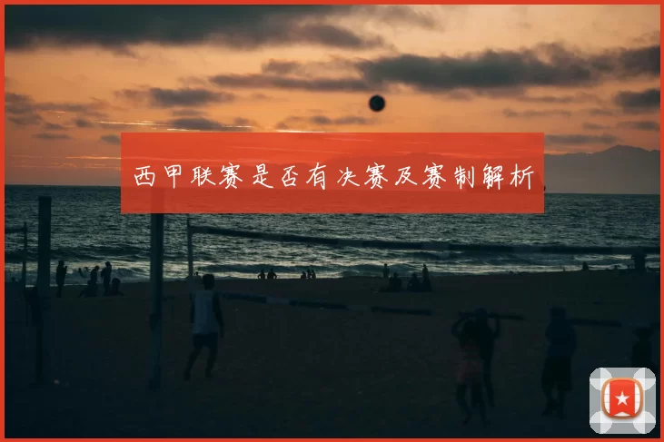 西甲联赛是否有决赛及赛制解析