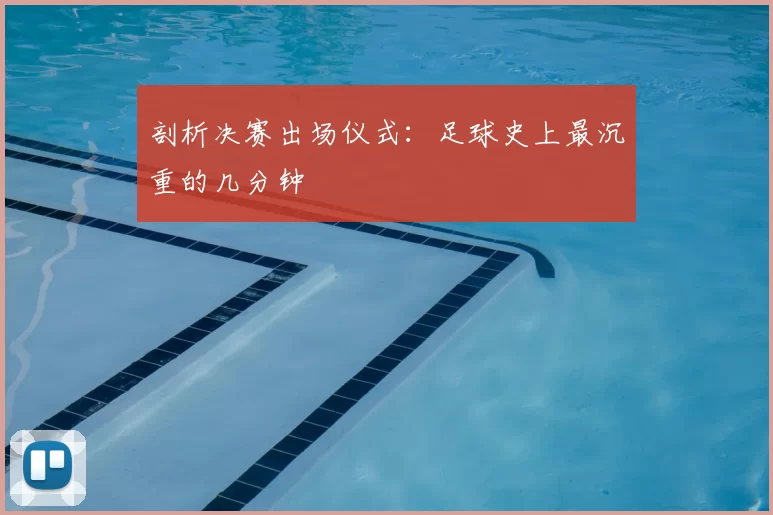 剖析决赛出场仪式:足球史上最沉重的几分钟