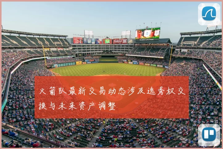 火箭队最新交易动态涉及选秀权交换与未来资产调整