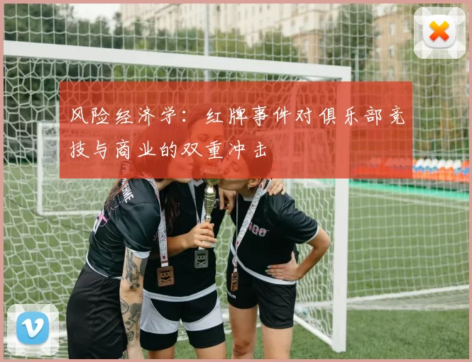 风险经济学：红牌事件对俱乐部竞技与商业的双重冲击