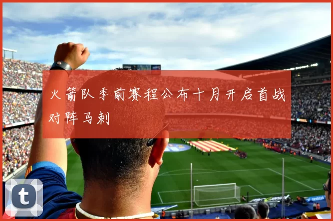 火箭队季前赛程公布十月开启首战对阵马刺