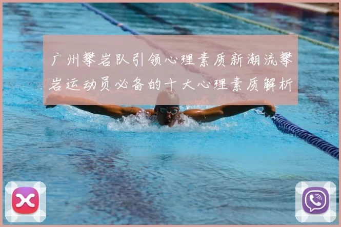 广州攀岩队引领心理素质新潮流攀岩运动员必备的十大心理素质解析