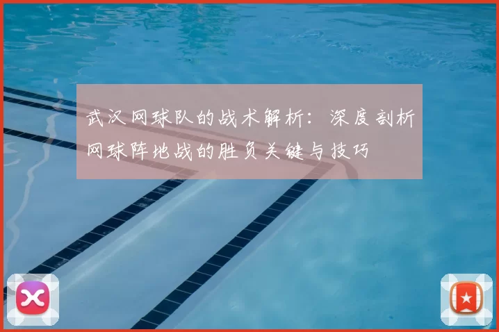 武汉网球队的战术解析：深度剖析网球阵地战的胜负关键与技巧