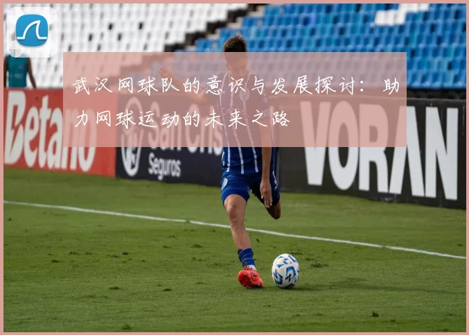 武汉网球队的意识与发展探讨：助力网球运动的未来之路