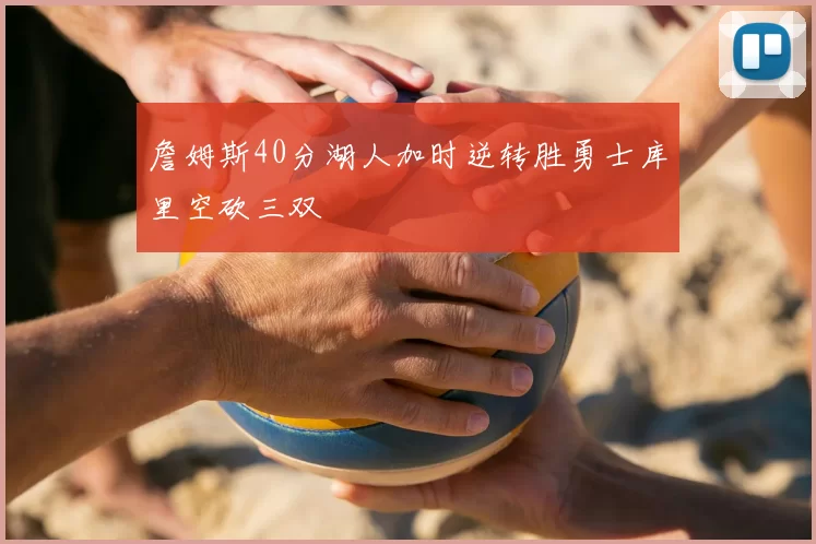詹姆斯40分湖人加时逆转胜勇士库里空砍三双