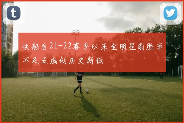 快船自21-22赛季以来全明星前胜率不足五成创历史新低