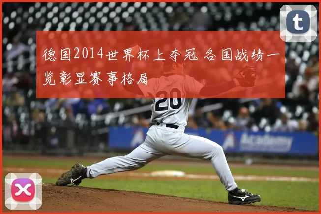德国2014世界杯上夺冠 各国战绩一览彰显赛事格局